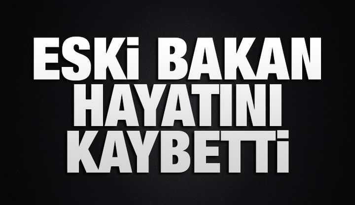 ESKİ BAKAN VEFAT ETTİ