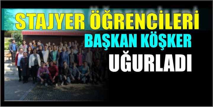 STAJYER ÖĞRENCİLERİ BAŞKAN KÖŞKER UĞURLADI