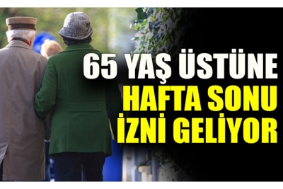 65 yaş üstüne hafta sonu sokak izni geliyor!