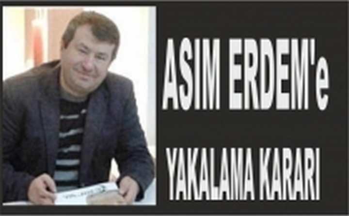 ASIM ERDEM'E YAKALAMA KARARI