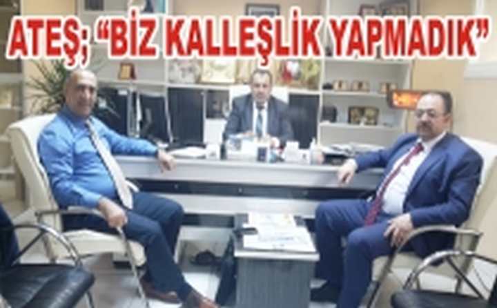 ATEŞ; “BİZ KALLEŞLİK YAPMADIK”