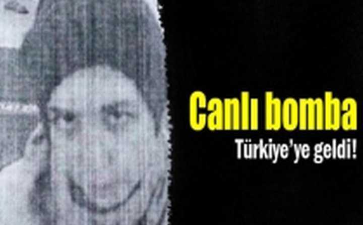 Canlı bomba Türkiye’ye geldi!