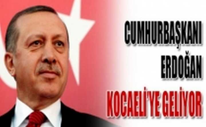 CUMHURBAŞKANI KOCAELİ'YE GELİYOR