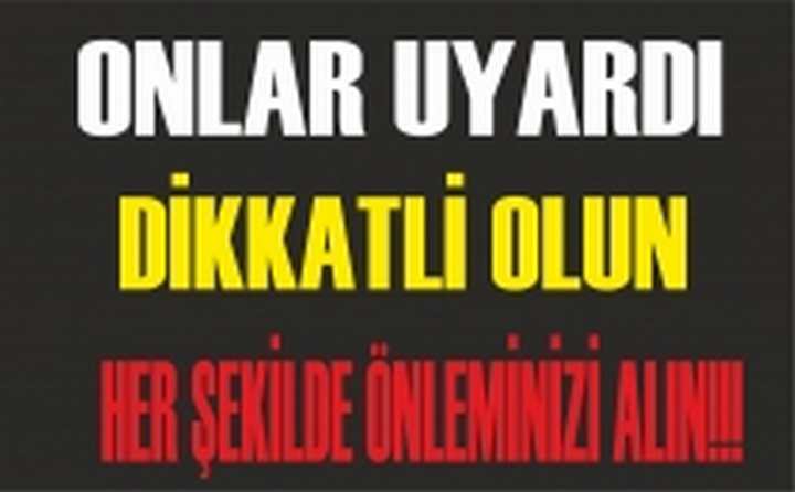 DİKKATLİ OLUN UYARIYORLAR