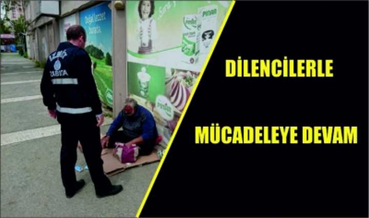 DİLENCİLERLE MÜCADELEYE DEVAM