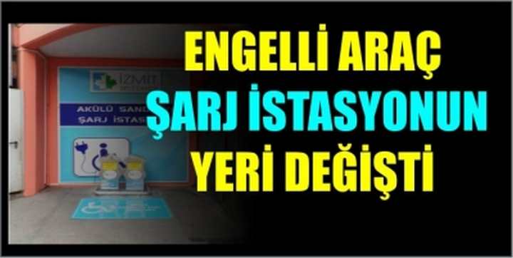 ENGELLİ ARAÇ ŞARJ İSTASYONUN YERİ DEĞİŞTİ