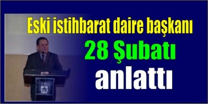 Eski istihbarat daire başkanı 28 Şubatı anlattı