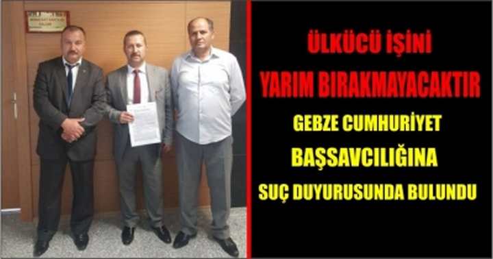 Gebze Cumhuriyet Başsavcılığına suç duyurusunda bulundu