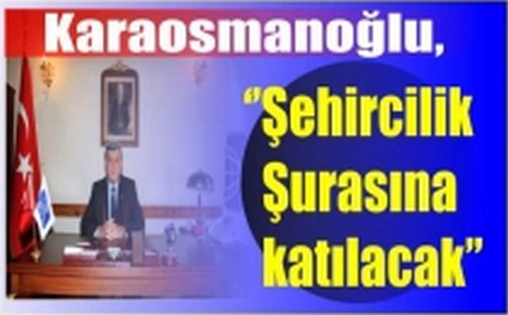 Karaosmanoğlu, ‘’Şehircilik Şurasına katılacak’’