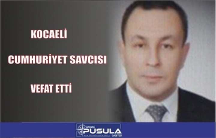 KOCAELİ CUMHURİYET SAVCISI VEFAT ETTİ