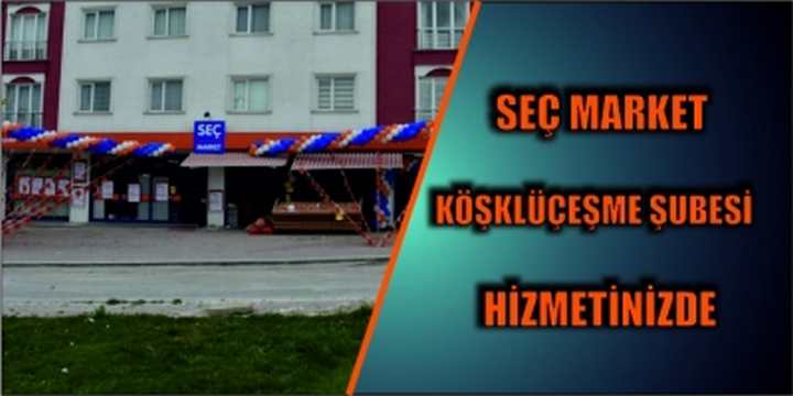 SEÇ MARKET KÖŞKLÜÇEŞME ŞUBESİ HİZMETİNİZDE