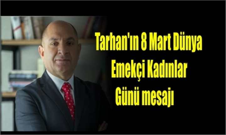 Tarhan'ın 8 Mart Dünya Emekçi Kadınlar Günü mesajı