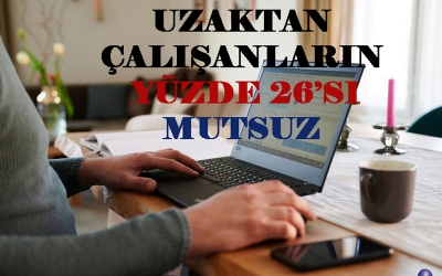 UZAKTAN ÇALIŞANLARIN YÜZDE 26’SI MUTSUZ