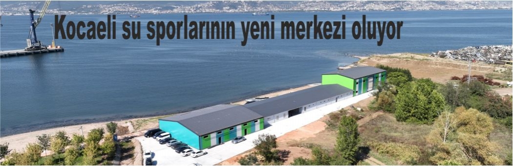 Kocaeli su sporlarının yeni merkezi oluyor